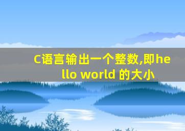 C语言输出一个整数,即hello world 的大小